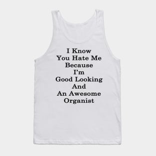 I Know You Hate Me Because I'm Good Looking And An Awesome Organist Tank Top